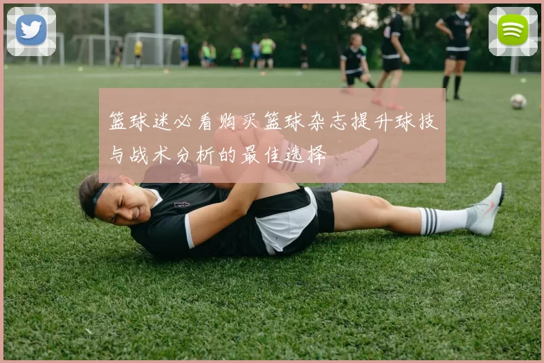 篮球迷必看购买篮球杂志提升球技与战术分析的最佳选择