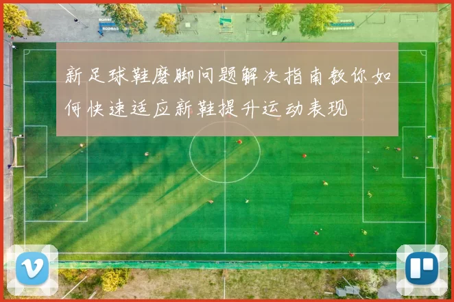 新足球鞋磨脚问题解决指南教你如何快速适应新鞋提升运动表现